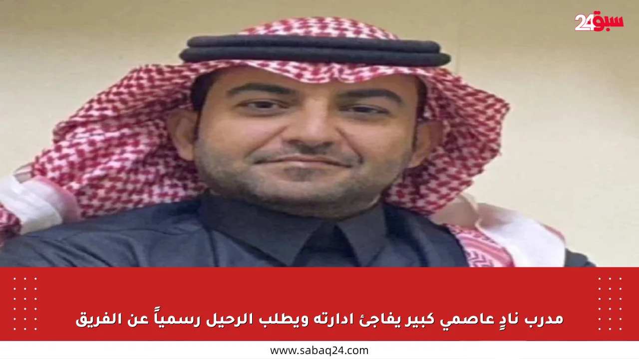 مدرب نادٍ عاصمي كبير يفاجئ إدارته ويطلب الرحيل رسمياً عن الفريق